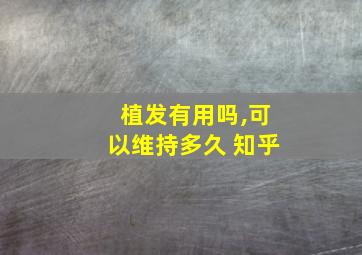 植发有用吗,可以维持多久 知乎